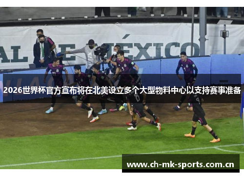 2026世界杯官方宣布将在北美设立多个大型物料中心以支持赛事准备 2026世界杯官方宣布将在北美设立多个大型物料中心以支持赛事准备