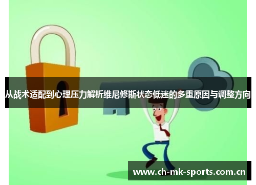 从战术适配到心理压力解析维尼修斯状态低迷的多重原因与调整方向 从战术适配到心理压力解析维尼修斯状态低迷的多重原因与调整方向