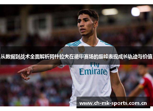 从数据到战术全面解析阿什拉夫在德甲赛场的巅峰表现成长轨迹与价值 从数据到战术全面解析阿什拉夫在德甲赛场的巅峰表现成长轨迹与价值