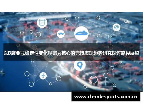 以B席亚冠稳定性变化观察为核心的竞技表现趋势研究探讨路径展望 以B席亚冠稳定性变化观察为核心的竞技表现趋势研究探讨路径展望